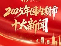 期货日报评出2025年国内期市十大新闻